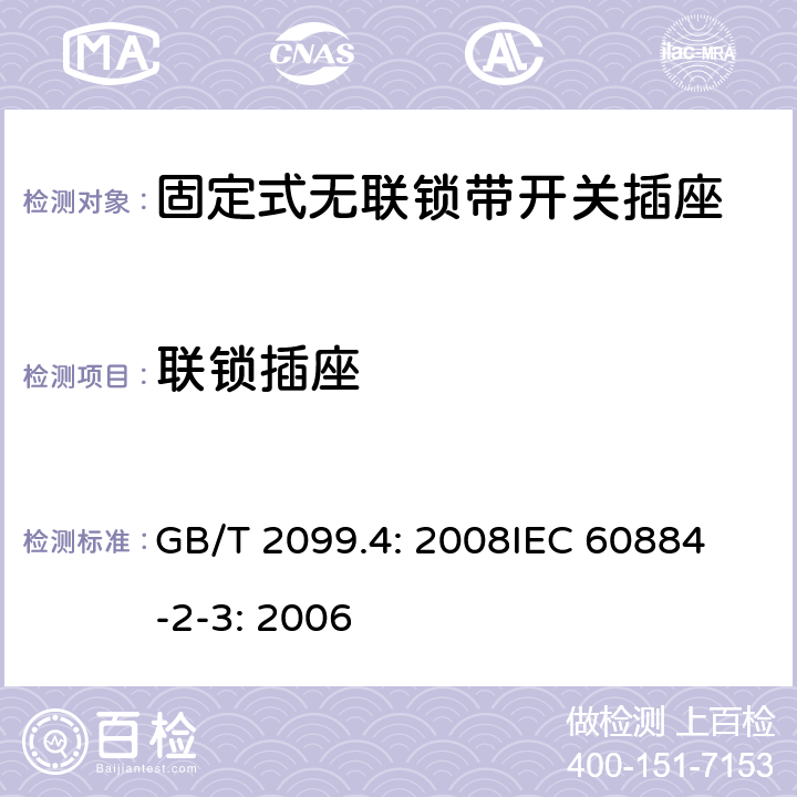 联锁插座 家用和类似用途插头插座第2部分：固定式无联锁带开关插座的特殊要求 GB/T 2099.4: 2008
IEC 60884-2-3: 2006 15