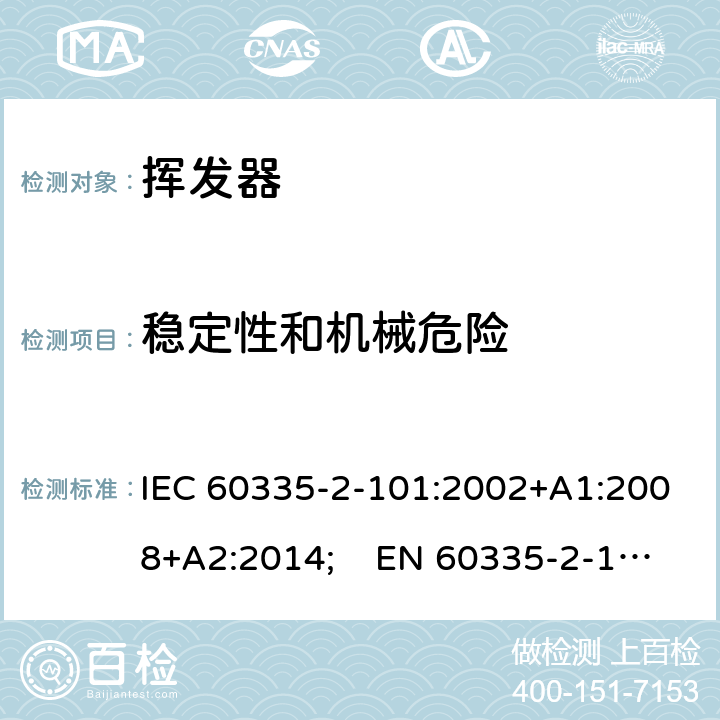 稳定性和机械危险 家用和类似用途电器的安全　挥发器的特殊要求 IEC 60335-2-101:2002+A1:2008+A2:2014; EN 60335-2-101:2002+A1:2008+A2:2014;
 GB 4706.81-2014
AS/NZS 60335.2.101:2002+A1:2009+A2:2015 20