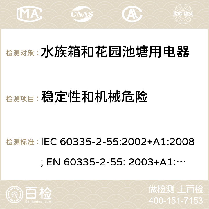 稳定性和机械危险 家用和类似用途电器的安全　水族箱和花园池塘用电器的特殊要求 IEC 60335-2-55:2002+A1:2008; 
EN 60335-2-55: 2003+A1:2008+A11:2018;
GB 4706.67-2008;
AS/NZS 60335-2-55:2011; 20