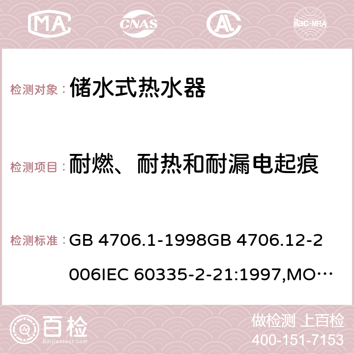 耐燃、耐热和耐漏电起痕 家用和类似用途电器的安全 储水式热水器的特殊要求,家用和类似用途电器的安全 第一部分:通用要求 GB 4706.1-1998
GB 4706.12-2006
IEC 60335-2-21:1997,MOD
IEC 60335-2-21:2012 30