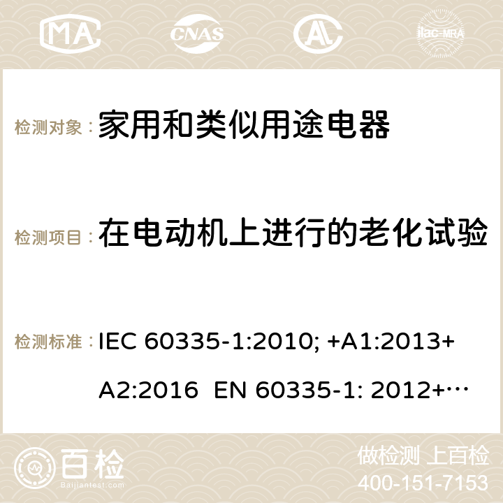 在电动机上进行的老化试验 家用和类似用途电器的安全 通用要求 IEC 60335-1:2010; +A1:2013+A2:2016 EN 60335-1: 2012+A11:2014+A13：2017+A1:2019+A2:2019+A14:2019 附录C