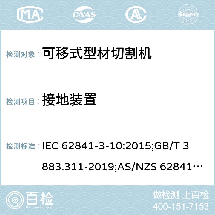 接地装置 IEC 62841-3-10 手持式、可移式电动工具和园林工具的安全 第3-10部分：可移式型材切割机的专用要求 :2015;
GB/T 3883.311-2019;
AS/NZS 62841.3.10:2017; 26