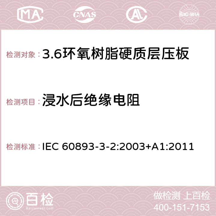浸水后绝缘电阻 电气用热固性树脂工业硬质层压板 第3部分：单项材料规范 第2篇：对环氧树脂硬质层压板的要求 IEC 60893-3-2:2003+A1:2011 表5