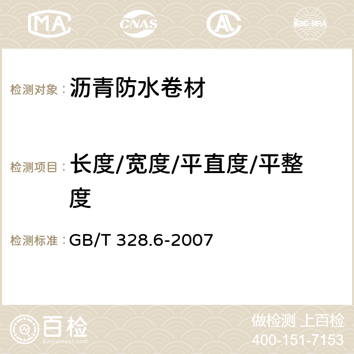 长度/宽度/平直度/平整度 《建筑防水卷材试验方法 第6部分： 沥青防水卷材长度、宽度和平直度》 GB/T 328.6-2007