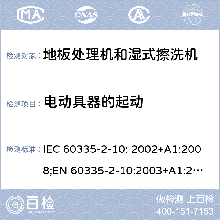 电动具器的起动 家用和类似用途电器的安全　地板处理机和湿式擦洗机的特殊要求 IEC 60335-2-10: 2002+A1:2008;
EN 60335-2-10:2003+A1:2008; GB4706.57-2008
AS/NZS 60335.2.10:2006+A1:2009 9