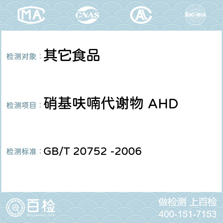 硝基呋喃代谢物 AHD 猪肉、牛肉、鸡肉、猪肝和水产品中硝基呋喃类代谢物残留量的测定 液相色谱-串联质谱法 GB/T 20752 -2006