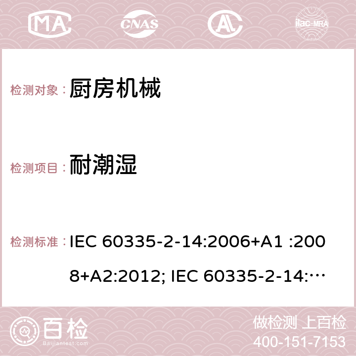 耐潮湿 家用和类似用途电器的安全　厨房机械的特殊要求 IEC 60335-2-14:2006+A1 :2008+A2:2012; IEC 60335-2-14: 2016+AMD1:2019 ; EN 60335-2-14:2006+A1 :2008+A11:2012+A12:2016; GB4706.30:2008; AS/NZS60335.2.14:2007+A1:2009; AS/NZS60335.2.14:2013; AS/NZS 60335.2.14:2017 15