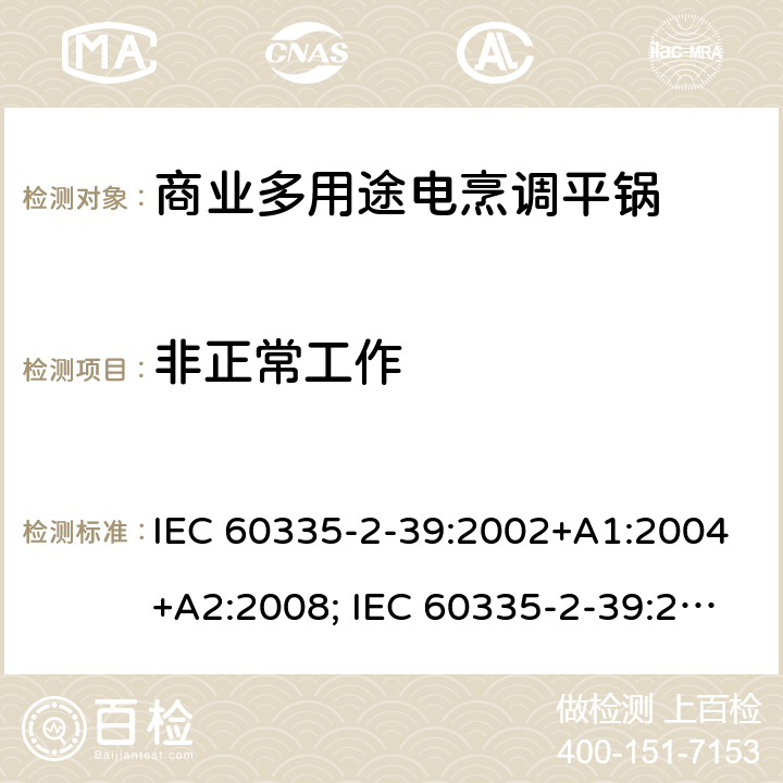 非正常工作 家用和类似用途电器的安全 商业多用途电烹调平锅的特殊要求 IEC 60335-2-39:2002+A1:2004+A2:2008; IEC 60335-2-39:2012+A1:2017; EN 60335-2-39:2003+A1:2004+A2:2008 19