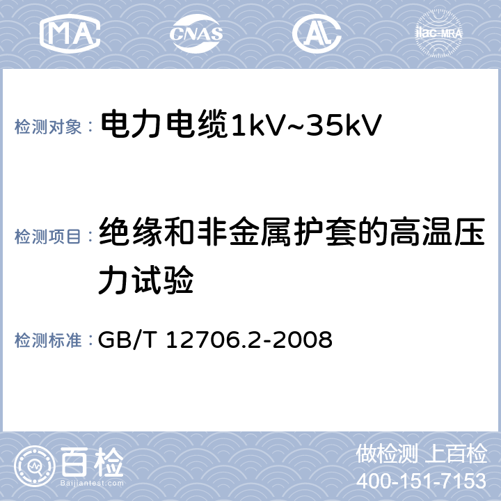 绝缘和非金属护套的高温压力试验 GB/T 12706.2-2008 额定电压1kV(Um=1.2kV)到35kV(Um=40.5kV)挤包绝缘电力电缆及附件 第2部分:额定电压6kV(Um=7.2kV)到30kV(Um=36kV)电缆