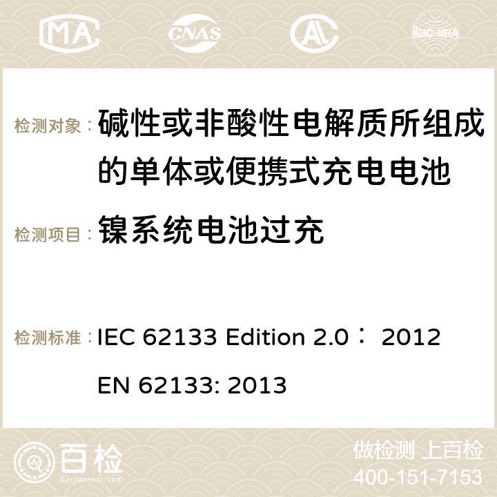 镍系统电池过充 EN 62133:2013 碱性或非酸性电解质所组成的单体或便携式充电电池 IEC 62133 Edition 2.0： 2012
EN 62133: 2013 7.3.8