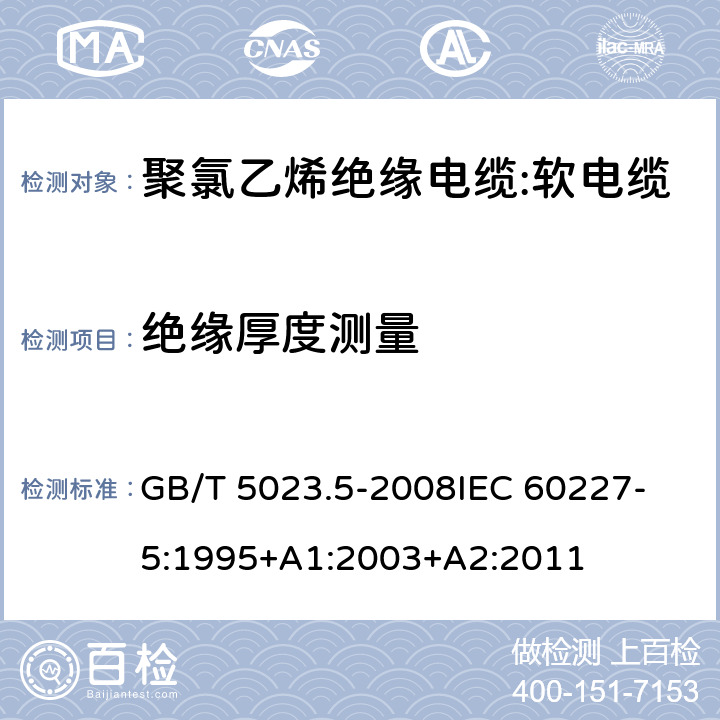 绝缘厚度测量 额定电压450V/750V及以下聚氯乙烯绝缘电缆 第5部分：软电缆 GB/T 5023.5-2008
IEC 60227-5:1995+A1:2003+A2:2011 表2,4,6,8,10,12,14