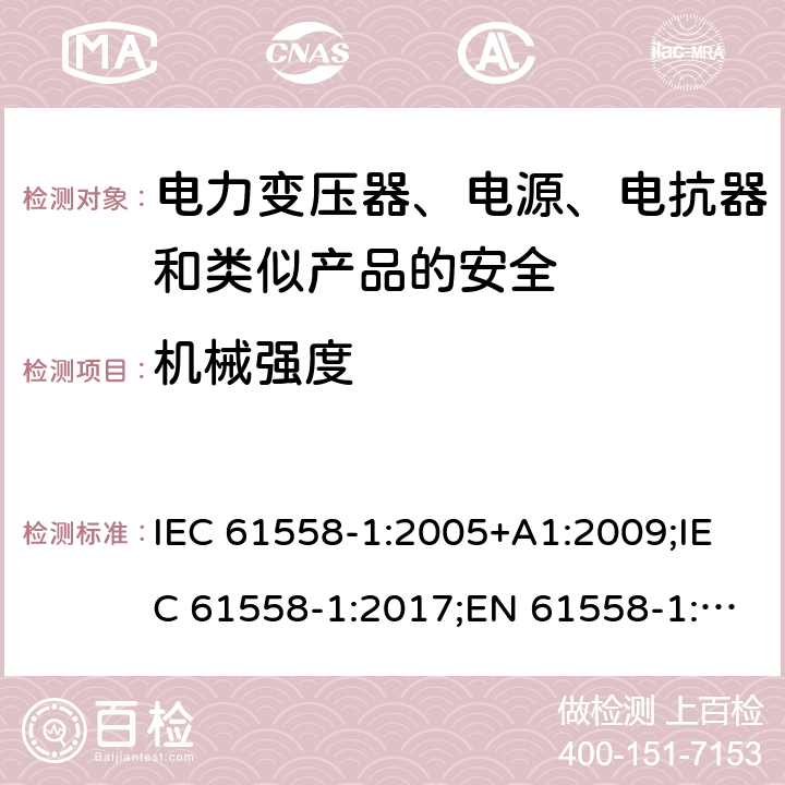 机械强度 电力变压器、电源、电抗器和类似产品的安全 第1部分：通用要求和试验 IEC 61558-1:2005+A1:2009;IEC 61558-1:2017;EN 61558-1:2005+A1:2009; EN IEC 61558-1:2019;GB/T19212.1-2016;AS/NZS 61558.1 :2008 +A1:2009+A2:2015 16