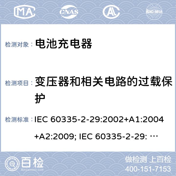 变压器和相关电路的过载保护 家用和类似用途电器的安全　电池充电器的特殊要求 IEC 60335-2-29:2002+A1:2004+A2:2009; IEC 60335-2-29: 2016+AMD1:2019 ; EN 60335-2-29:2004+A2:2010; GB4706.18:2005; GB4706.18:2014; AS/NZS 60335.2.29:2004+A1:2004+A2:2010; AS/NZS 60335.2.29:2017 17