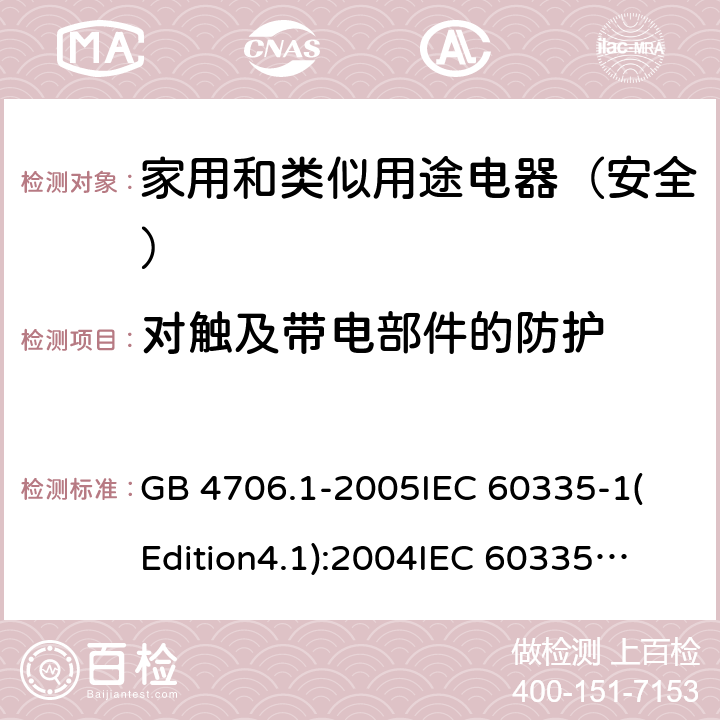 对触及带电部件的防护 家用和类似用途电器的安全 第1部分:通用要求 GB 4706.1-2005
IEC 60335-1(Edition4.1):2004
IEC 60335-1:2010+A1:2013+A2:2016
EN 60335-1:2012+A11:2014+A13:2017 8