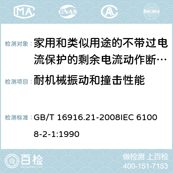 耐机械振动和撞击性能 家用和类似用途的不带过电流保护的剩余电流动作断路器（RCCB）第21部分：一般规则对动作功能与电源电压无关的RCCB的适用性 GB/T 16916.21-2008
IEC 61008-2-1:1990