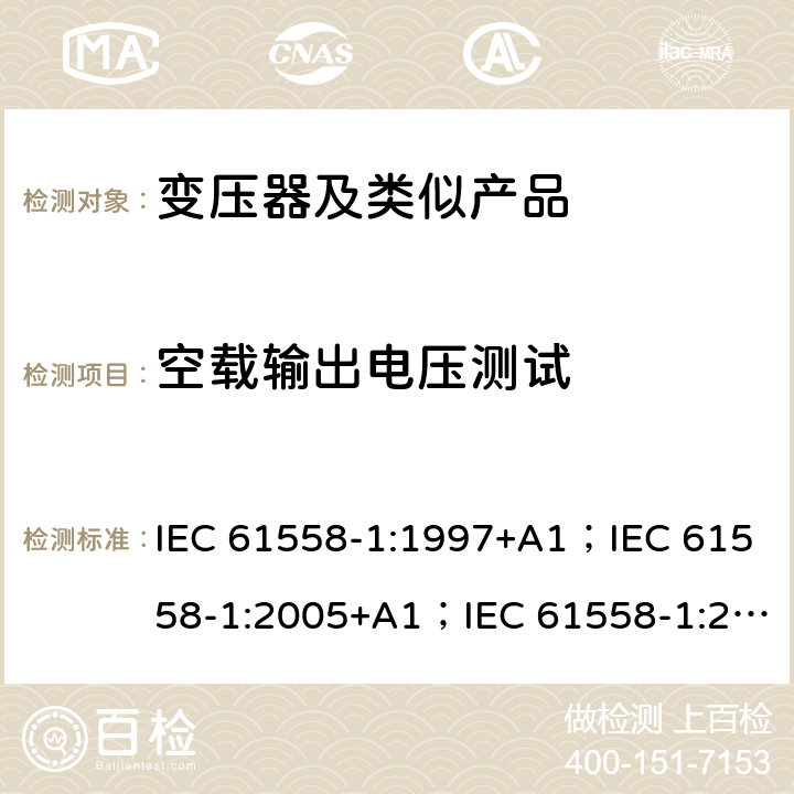 空载输出电压测试 变压器、电抗器、电源装置和类似产品的安全 第1部分：通用要求和试验 IEC 61558-1:1997+A1；IEC 61558-1:2005+A1；IEC 61558-1:2017; AS/NZS 61558.1:2008+A1:2009+A2:2015; AS/NZS 61558.1:2018 12