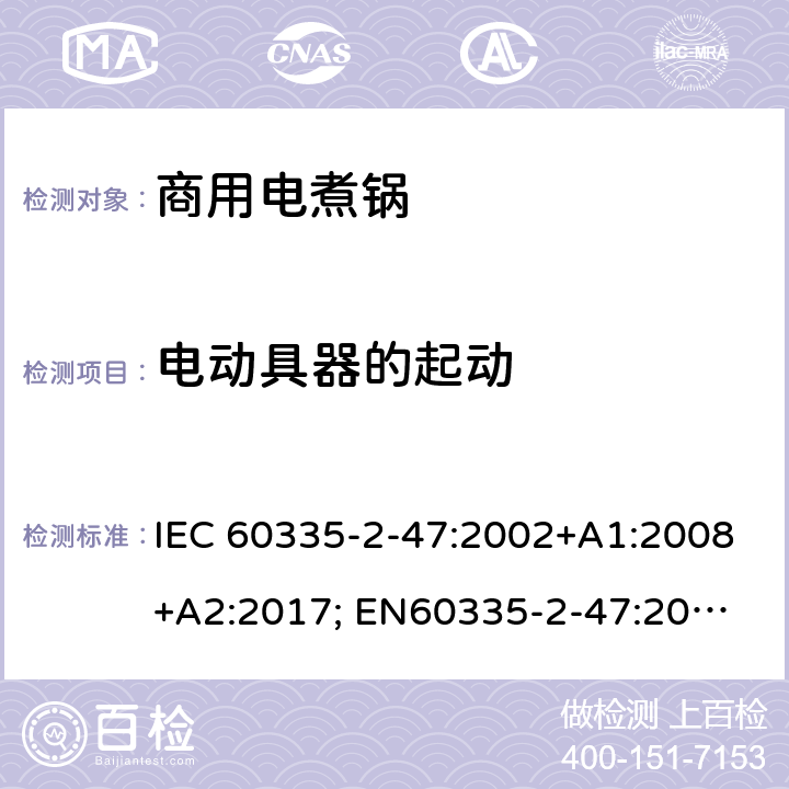 电动具器的起动 家用和类似用途电器的安全　商用电煮锅的特殊要求 IEC 60335-2-47:2002+A1:2008+A2:2017; 
EN60335-2-47:2003+A1:2008+A11:2012
GB 4706.35-2008; 9