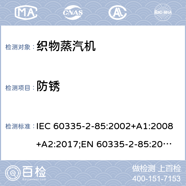 防锈 家用和类似用途电器的安全 织物蒸汽机的特殊要求 IEC 60335-2-85:2002+A1:2008+A2:2017;
EN 60335-2-85:2003 +A1:2008+A11:2018+A2:2020;
GB 4706.84:2007;
AS/NZS 60335.2.85:2005+A1:2009;AS/NZS 60335.2.85:2018 31