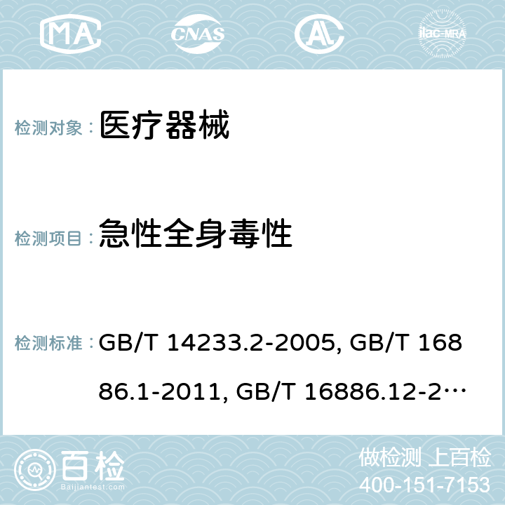 急性全身毒性 医用输液、输血、注射器具检验方法第二部分：生物试验方法 GB/T 14233.2-2005； 医疗器械生物学评价 第1部分：风险管理过程中的评价与试验 GB/T 16886.1-2011；医疗器械生物学评价 第12部分：样品制备与参照样品 GB/T 16886.12-2017 ；医疗器械生物学评价 第11部分：全身毒性试验 GB/T 16886.11-2011；口腔医疗器械生物学评价 第2单元：试验方法 急性经口全身毒性试验 YY/T 0127.14-2009；口腔医疗器械生物学评价 第2单元：试验方法 急性全身毒性试验：静脉途径YY/T 0127.2-2009；医用有机硅材料生物学评价试验方法GB/T 16175-2008