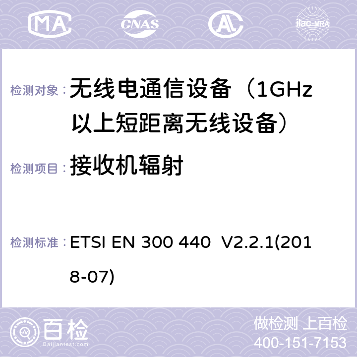 接收机辐射 ETSI EN 300 440 短程设备（SRD）; 用于1 GHz至40 GHz频率范围的无线电设备; 获取无线电频谱的协调标准  V2.2.1(2018-07) 4.3.5