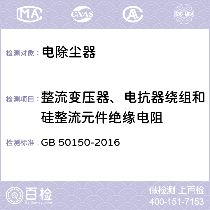 整流变压器、电抗器绕组和硅整流元件绝缘电阻 电气装置安装工程电气设备交接试验标准 GB 50150-2016 21.0.2