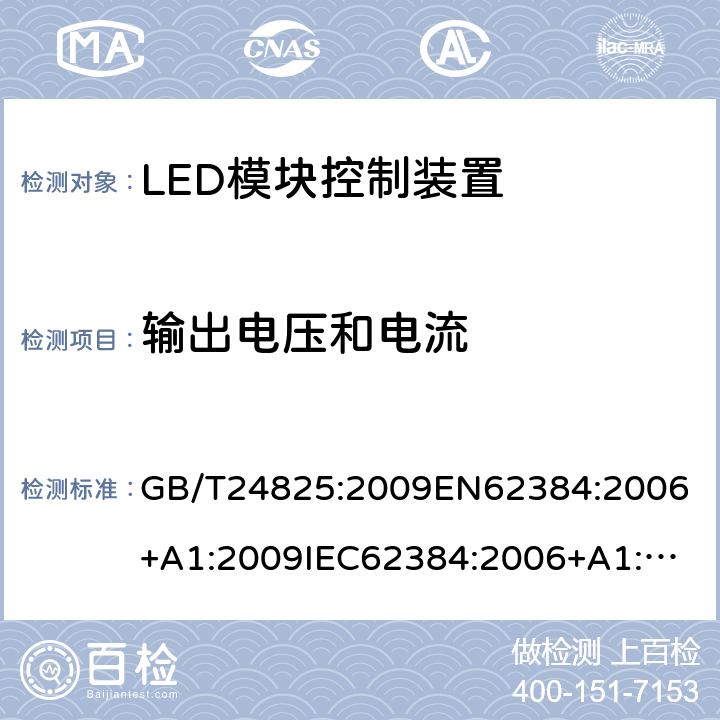 输出电压和电流 LED模块用交直流电源电子控制装置.性能要求 GB/T24825:2009
EN62384:2006+A1:2009
IEC62384:2006+A1:2009, IEC62384:2020
ABNT NBR 16026：2012 7
