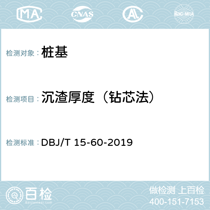 沉渣厚度（钻芯法） 《建筑地基基础检测规范》 DBJ/T 15-60-2019