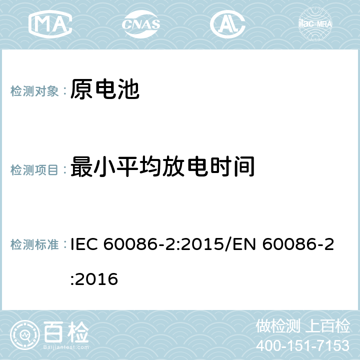 最小平均放电时间 原电池-第二部分：外形尺寸和电性能要求 IEC 60086-2:2015/EN 60086-2:2016 6.1\6.2\ 6.3\ 6.4\ 6.5\ 6.6