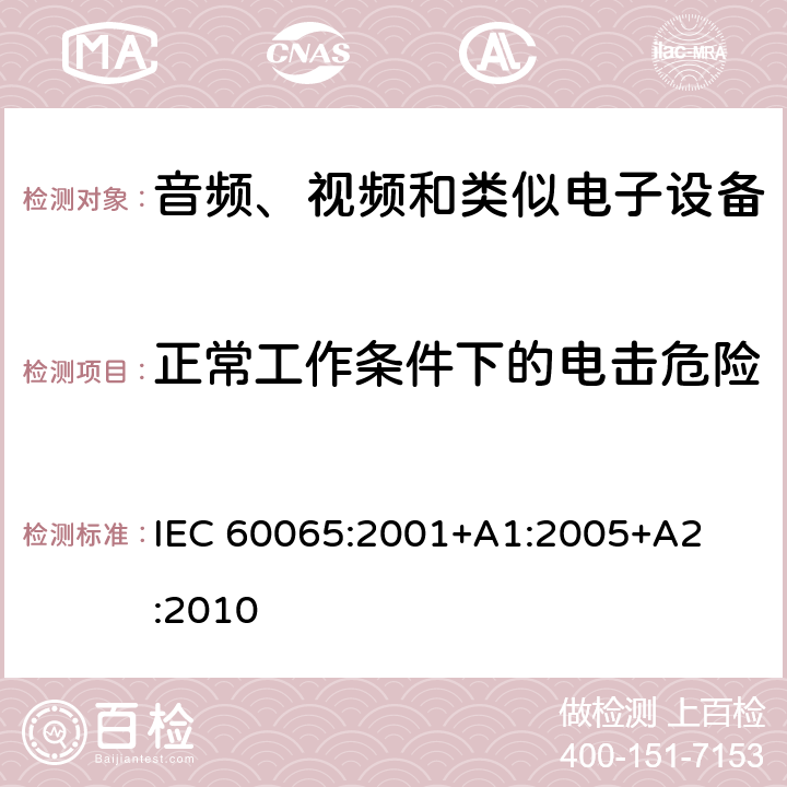 正常工作条件下的电击危险 音频、视频和类似电子设备 – 安全要求 IEC 60065:2001
+A1:2005
+A2:2010 条款 9