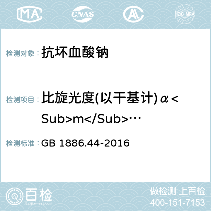 比旋光度(以干基计)α<Sub>m</Sub>(20°C,D） GB 1886.44-2016 食品安全国家标准 食品添加剂 抗坏血酸钠