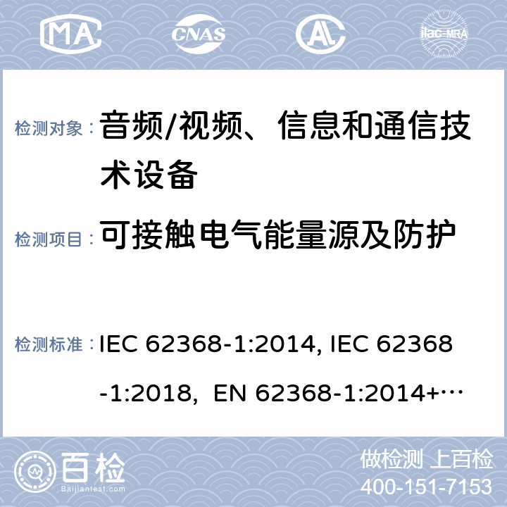 可接触电气能量源及防护 音频/视频、信息和通信技术设备-第1部分：安全要求 IEC 62368-1:2014, IEC 62368-1:2018, EN 62368-1:2014+A11:2017, EN IEC 62368-1:2020/A11:2020, BS EN IEC 62368-1:2020+A11:2020, UL 62368-1 Ed2&Ed3, AS/NZS 62368.1:2018, JIS C 62368-1:2018 5.3.2