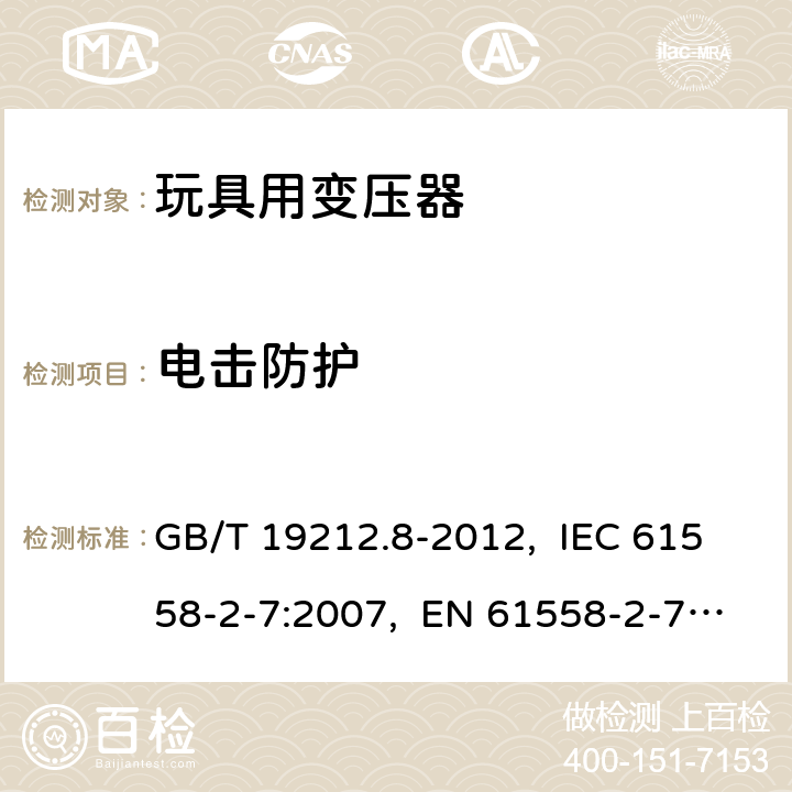 電擊防護 電力變壓器、電源、電抗器和類似產品的安全　第8部分：玩具用變壓器和電源的特殊要求和試驗 GB/T 19212.8-2012, IEC 61558-2-7:2007, EN 61558-2-7:2007, AS/NZS 61558.2.7: 2008+A1:2012 9