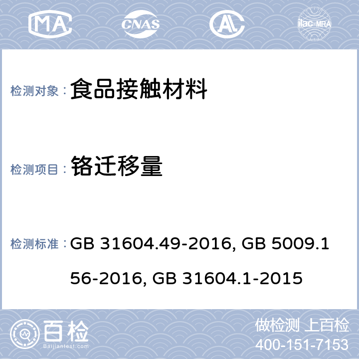 铬迁移量 食品安全国家标准 食品接触材料及制品　砷、镉、铬、铅的测定和砷、镉、铬、镍、铅、锑、锌迁移量的测定GB 31604.49-2016 ；食品安全国家标准 食品接触材料及制品迁移试验预处理方法通则 GB 5009.156-2016；食品安全国家标准 食品接触材料及制品迁移试验通则 GB 31604.1-2015