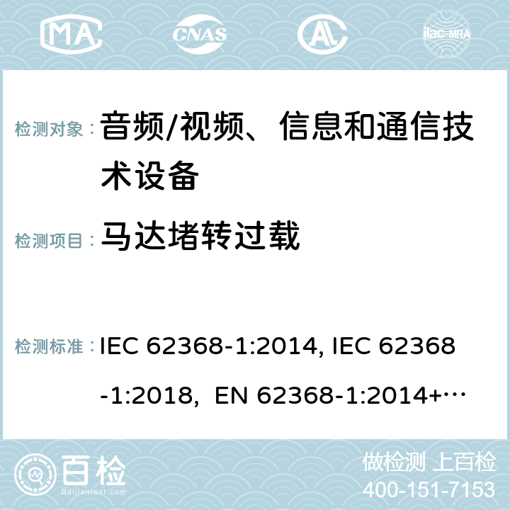 马达堵转过载 音频/视频、信息和通信技术设备-第1部分：安全要求 IEC 62368-1:2014, IEC 62368-1:2018, EN 62368-1:2014+A11:2017, EN IEC 62368-1:2020/A11:2020, BS EN IEC 62368-1:2020+A11:2020, UL 62368-1 Ed2&Ed3, AS/NZS 62368.1:2018, JIS C 62368-1:2018 附录G.5.4.4