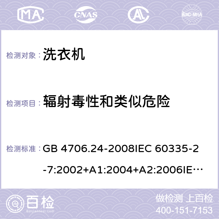 辐射毒性和类似危险 家用和类似用途电器的安全洗衣机的特殊要求 GB 4706.24-2008
IEC 60335-2-7:2002+A1:2004+A2:2006
IEC 60335-2-7:2008+A1:2011+A2:2016
EN 60335-1:2012+A11:2014+A13:2017
EN 60335-2-7:2010+A1:2013+A11:2013 32