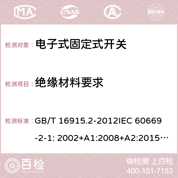 绝缘材料要求 固定式电气装置的开关-电子式开关的特殊要求 GB/T 16915.2-2012
IEC 60669-2-1: 2002+A1:2008+A2:2015; AS/NZS 60669.2.1:2013; AS/NZS 60669.2.1:2020 24