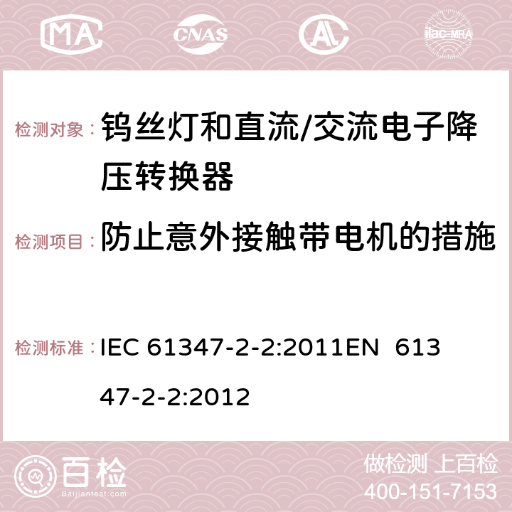 防止意外接触带电机的措施 灯的控制装置第3部分钨丝灯和直流/交流电子降压转换器的特殊要求 
IEC 61347-2-2:2011
EN 61347-2-2:2012 8