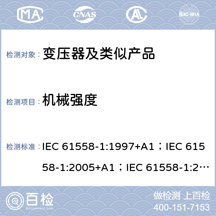 机械强度 变压器、电抗器、电源装置和类似产品的安全 第1部分：通用要求和试验 IEC 61558-1:1997+A1；IEC 61558-1:2005+A1；IEC 61558-1:2017; AS/NZS 61558.1:2008+A1:2009+A2:2015; AS/NZS 61558.1:2018 16