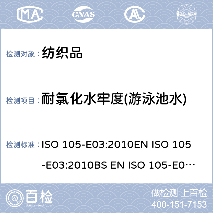 耐氯化水牢度(游泳池水) 紡織品 色牢度試驗 第E03部分：耐氯水色牢度(游泳池水) ISO 105-E03:2010
EN ISO 105-E03:2010
BS EN ISO 105-E03:2010
DIN EN ISO 105-E03:2010