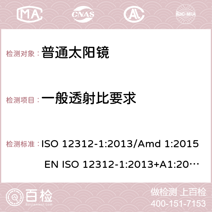 一般透射比要求 眼睛和脸部的保护 - 太阳镜和相关眼部设备 - 第1部分：普通的太阳镜 ISO 12312-1:2013/Amd 1:2015 EN ISO 12312-1:2013+A1:2015 BS EN ISO 12312-1:2013+A1:2015 5.3