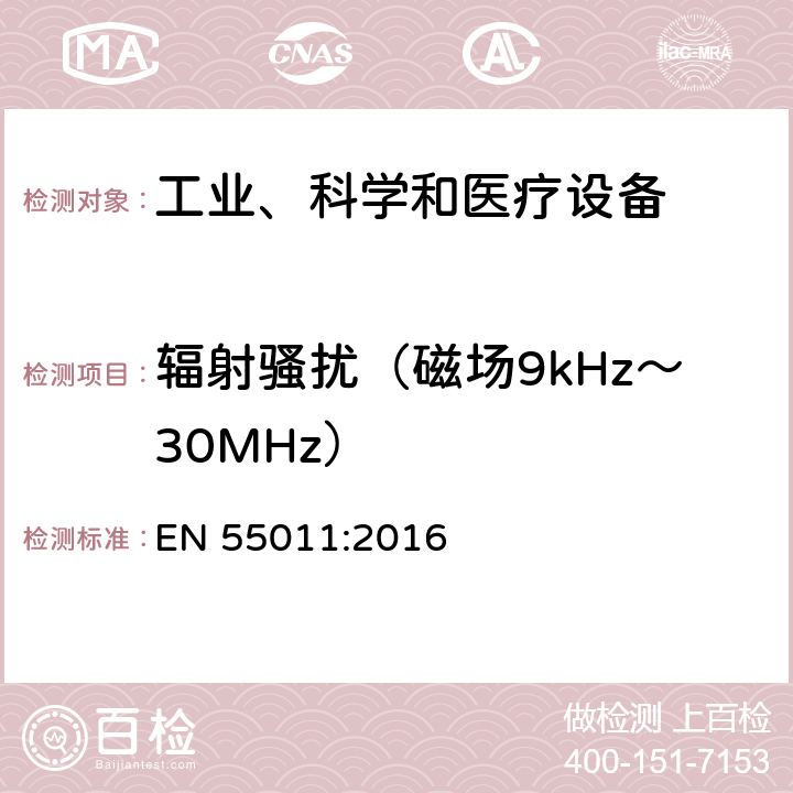 辐射骚扰（磁场9kHz～30MHz） 工业、科学和医疗(ISM)射频设备 骚扰特性 限值和测量方法 EN 55011:2016 6.2,6.3,