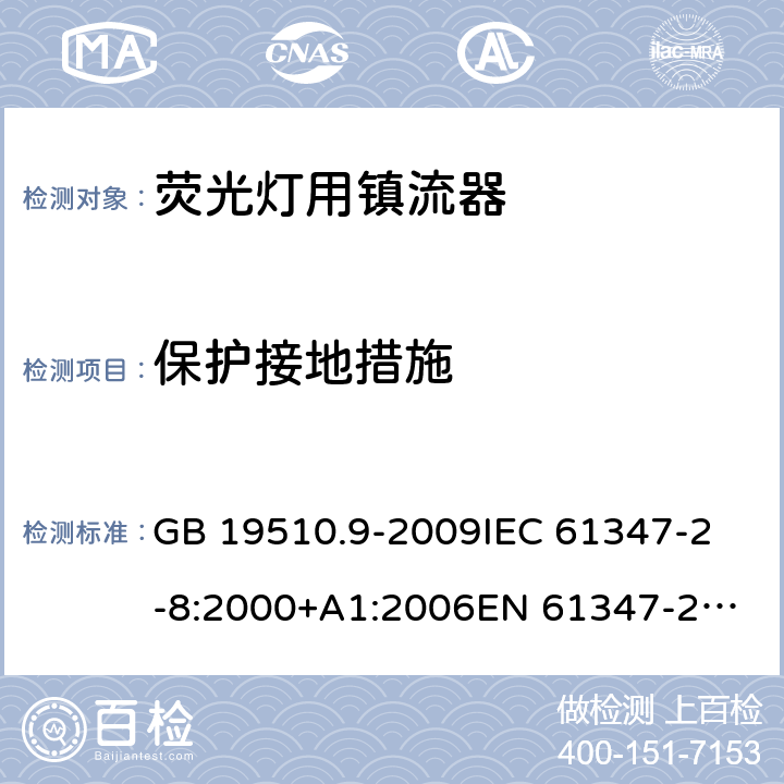 保護接地措施 燈的控制裝置第9部分熒光燈用鎮流器的特殊要求 GB 19510.9-2009
IEC 61347-2-8:2000+A1:2006
EN 61347-2-8:2001+A1:2006 10