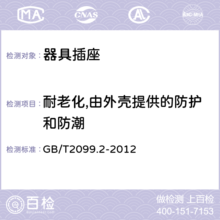 耐老化,由外壳提供的防护和防潮 家用和类似用途插头插座第二部分:器具插座的特殊要求 GB/T2099.2-2012 16