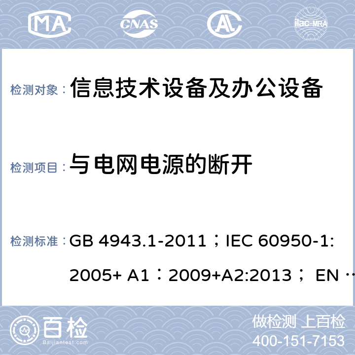 与电网电源的断开 信息技术设备 安全 第1部分：通用要求 GB 4943.1-2011；IEC 60950-1:2005+ A1：2009+A2:2013； EN 60950-1:2006 + A11: 2009 + A1:2010 + A12:2011 + A2:2013 3.4