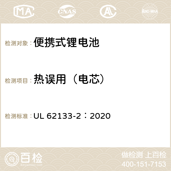 热误用（电芯） 含碱性或非酸性电解质的蓄电池和蓄电池组 便携式密封蓄电池和蓄电池组的安全性要求-第2部分：锂系 UL 62133-2：2020 7.3.4