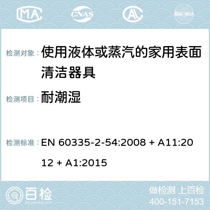 耐潮湿 家用和类似用途电器的安全第2-54部分：使用液体或蒸汽的家用表面清洁器具的特殊要求 EN 60335-2-54:2008 + A11:2012 + A1:2015 第15章