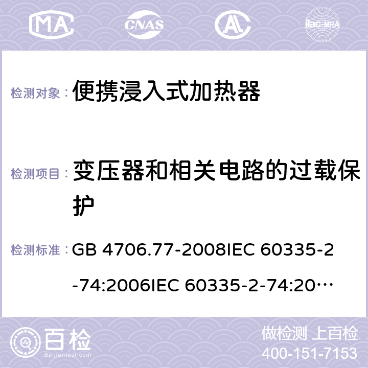 变压器和相关电路的过载保护 家用和类似用途电器的安全 便携浸入式加热器的特殊要求 GB 4706.77-2008
IEC 60335-2-74:2006
IEC 60335-2-74:2002+A1:2006+A2:2009 17