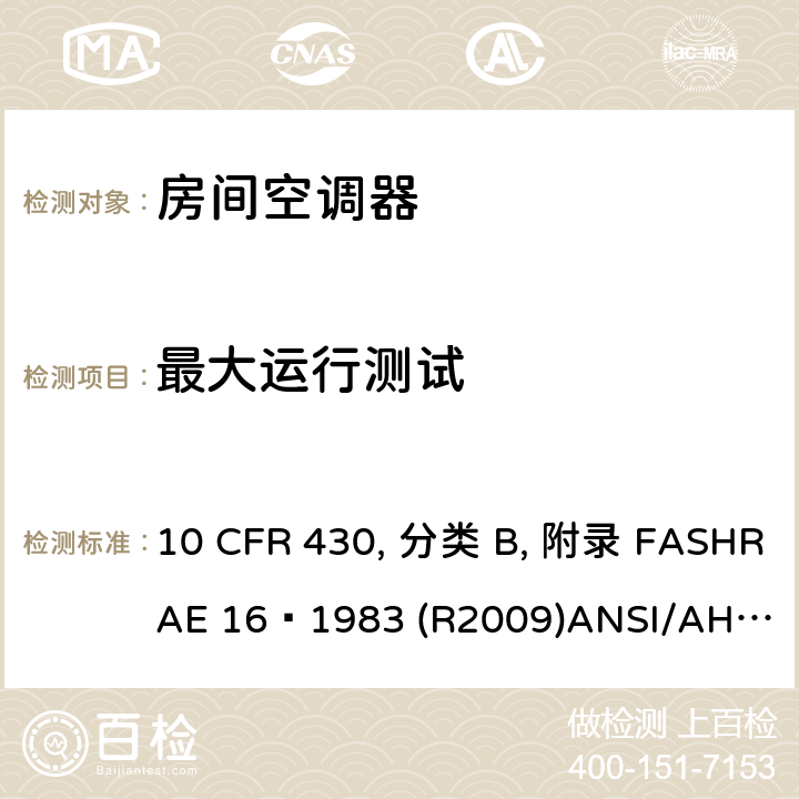 最大运行测试 房间空调器性能标准 10 CFR 430, 分类 B, 附录 F
ASHRAE 16–1983 (R2009)
ANSI/AHAM RAC-1-2015 
CAN/CSA-C368.1-14 6.7