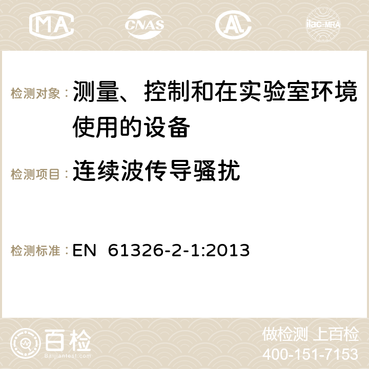 连续波传导骚扰 测量、控制和实验室用电气设备.电磁兼容性(EMC)的要求.第2-1部分：特殊要求.用于电磁兼容性无保护应用的敏感性试验和测量设备用试验配置、操作条件和性能标准 EN 61326-2-1:2013 6