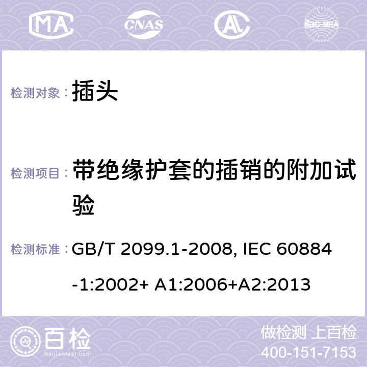 带绝缘护套的插销的附加试验 家用和类似用途插头插座.第1部分:通用要求 GB/T 2099.1-2008, IEC 60884-1:2002+ A1:2006+A2:2013 30